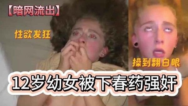 暗网流出,猛男兽父性欲发癫,12岁初中生幼女被下春药强奸视频操的双眼翻白