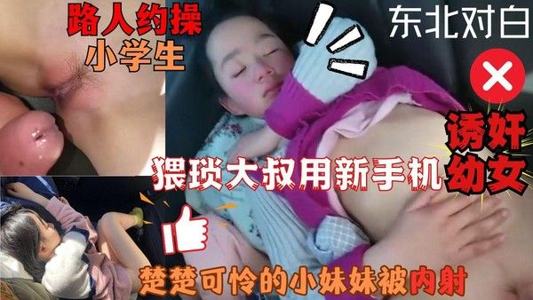 猥琐东北大叔路人约操小学生车震用新手机诱奸多名幼童小女孩视频曝光