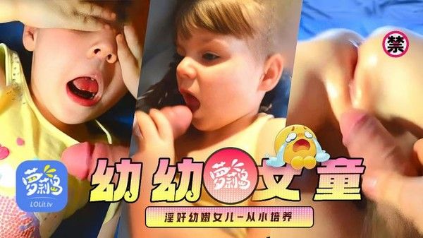 萝莉岛丑闻曝出,幼幼女童惨遭鬼父69姿势淫奸视频3岁嫩女儿就开始培养口交吹箫被大屌插进身体