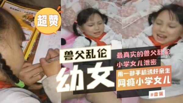 年度必看幼女-最真实的兽父诱奸乱伦小学生幼幼视频全过程简直尽毁三观
