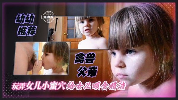 年度炸裂幼童小女孩,邪恶的鬼父体用温计猥亵女儿小蜜穴,喂食腥臭精液被哄下吞精视频