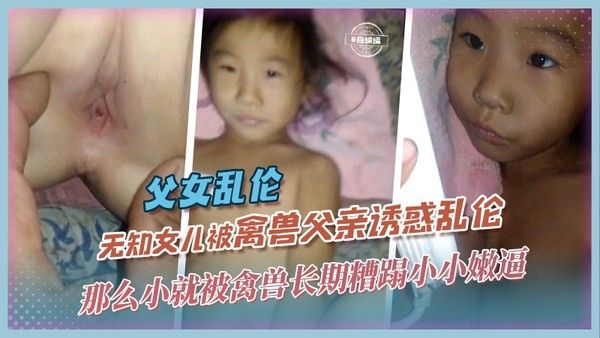 【父女-暗网泄密】活泼可爱女儿幼幼被亲爹诱惑乱伦视频年仅7岁被爸爸长期糟蹋霸占身体！