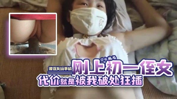 稀缺幼女系列-叔叔借手机给刚上初中生侄女视频代价就是被狂插嫩穴破处 对白超有意思