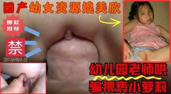 热门禁忌资源,幼儿园老师哄骗猥亵小萝莉幼女视频真实硬鸡巴插入童女幼穴射精。
