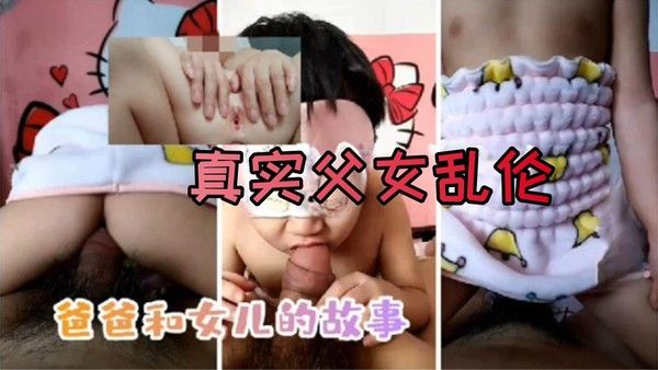 贵州家庭父女真实做爱乱伦泄密-离异单身爸爸与4岁幼女性交视频完整版
