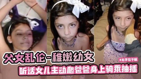 海外父女做爱乱伦-幼嫩小女孩主动爬爸爸身上观音坐莲骑乘做爱-各种性交姿势榨精发泄欲望视频