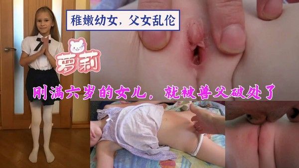 混血萝莉刚满六岁稚嫩小女孩-父女乱伦毁三观禁忌 被铁血无情兽父开苞嫩逼破处视频
