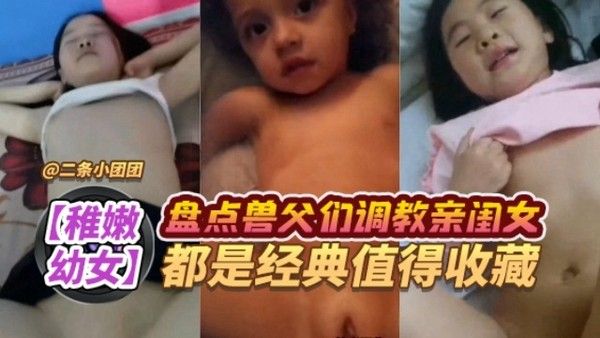 盘点淫魔鬼父玩弄幼幼亲闺女视频-其中一名年仅四岁洋幼女婴都不放过-太疯狂了