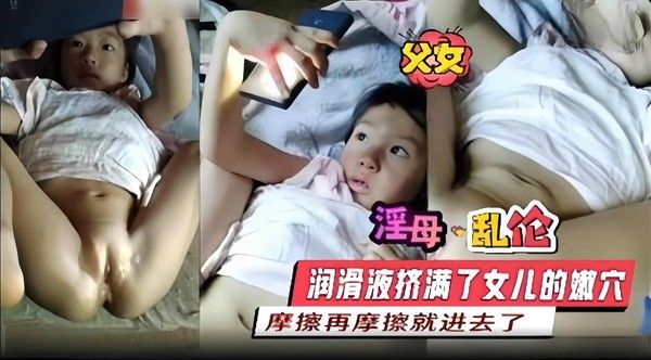 农村淫父乱伦幼幼女儿,润滑剂涂抹童女嫩穴用大鸡巴摩擦白虎穴,真实插入破处视频