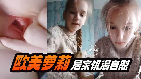 全网禁忌热播-欧美马尾辫初中生幼嫩女孩-居家饥渴自慰粉嫩白虎骚穴视频