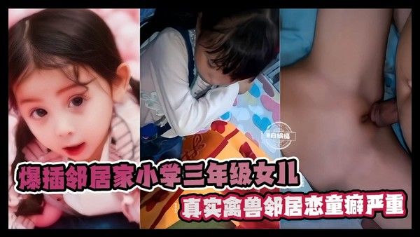 安徽合肥禽兽恋童癖严重-诱奸三年级学生小女孩-大鸡巴爆插幼嫩白虎处女逼视频简直太狠了