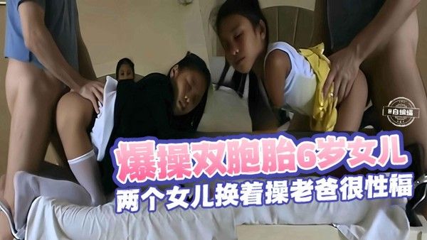 2025必看-双飞6岁幼幼嫩女-兽父乱伦两名稚嫩双胞胎女儿-来回交替两个嫩逼换着操爽翻天视频