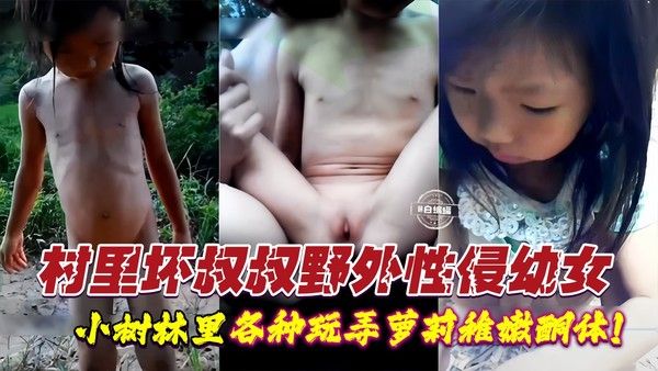 小树林河边野战性侵幼幼小女孩-农村光棍大叔诱骗单纯萝莉-玩弄稚嫩酮体视频