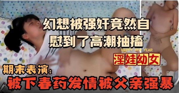变态父亲下春药稚嫩幼女发情被强暴视频