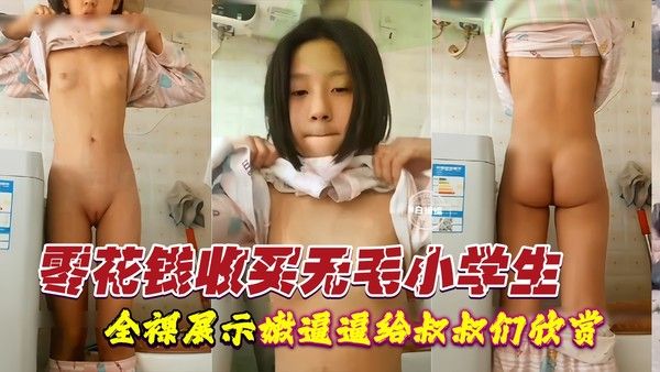 零花钱收买小学幼幼女生-全裸展示幼逼嫩穴视频给叔叔们观赏
