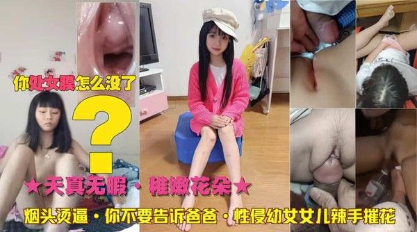天真无暇花朵幼幼女儿被辣手摧花屌丝烟头烫逼视频