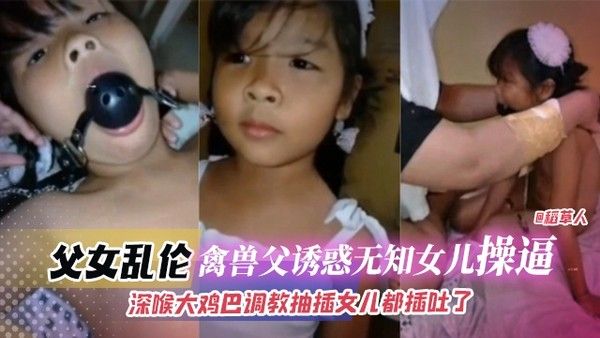 乱伦稚嫩幼幼女童-兽父乱伦小女儿口塞深喉大鸡巴无情抽插视频好炸裂