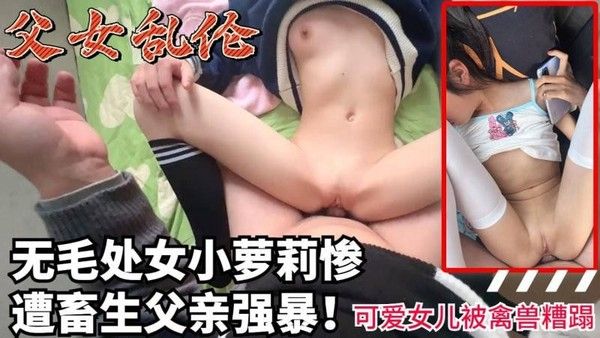 劲爆父女乱伦-无毛处女小萝莉惨遭禽兽父亲强暴小学生幼女视频