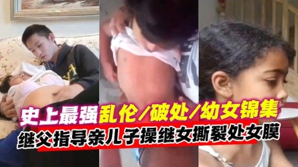 史上最强兄妹乱伦-继父指导儿子破处幼童小女孩捅破处女膜视频